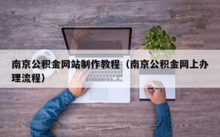 长岭南京公积金网站制作教程（南京公积金网上办理流程）