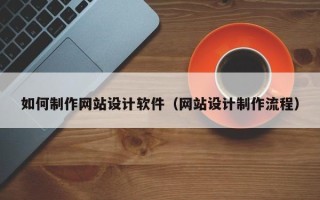 长岭如何制作网站设计软件（网站设计制作流程）