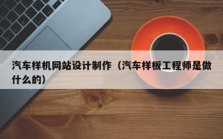 长岭汽车样机网站设计制作（汽车样板工程师是做什么的）