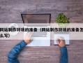 长岭网站制作环境的准备（网站制作环境的准备怎么写）
