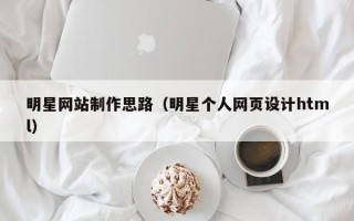 长岭明星网站制作思路（明星个人网页设计html）
