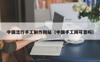 长岭中国流行手工制作网站（中国手工网可靠吗）